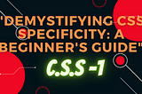 “Demystifying CSS Specificity: A Beginner’s Guide”