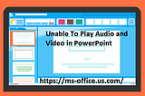 If Unable To Play Audio and Video in PowerPoint! How To Fix it?
