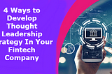 4 Ways to Develop Thought Leadership Strategy In Your Fintech Company