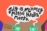 July, the month of Minority Mental Health Awareness.
