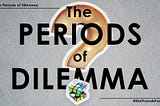 The Periods of Dilemma