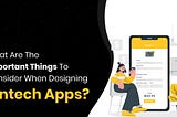 What Are The Important Things To Consider When Designing Fintech Apps?