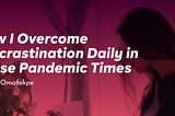 How I Overcome Procrastination Daily in These Pandemic Times
