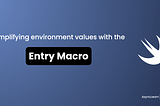 Simplifying environment values with the Entry Macro