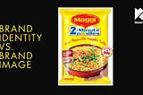 Brand Image vs. Brand Identity — Nestlé Maggi Case