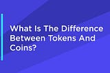 What Is The Difference Between Tokens And Coins?