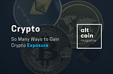 So Many Ways to Gain Crypto Exposure