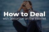 (Sextortion Help) Solution to Deal With Sextortion on the Internet