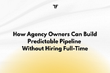 How Agency Owners Can Build Predictable Pipeline Without Hiring Full-Time