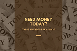 Need Money Today? These 3 Websites Pay Daily