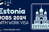 Estonia’s Lucrative Job Market: Estonia Jobs and Work Visa Process 2024