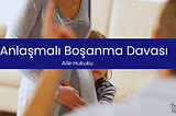 Anlaşmalı Boşanma Davası ve Protokolü