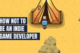 How not to be an Indie Game Developer