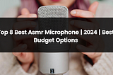 Top 8 Best Asmr Microphone | 2024 | Best Budget Options