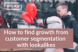 How to find growth from customer segmentation with lookalikes