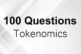 100 Questions: Tokenomics