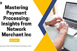 Mastering Payment Processing: Insights from Network Merchant Inc