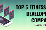Exclusive: Top 5 Fitness App Development Companies Leading the Industry