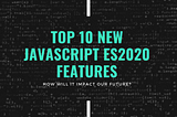 Top 10 New JavaScript Features in ES2020 That Every Developer Should Know