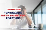 Top 9 Reasons for UK Tourist Visa Rejections in 2024: Navigating a Smooth Application Process