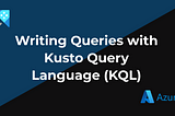 Writing Queries with Kusto Query Language (KQL)