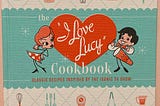 The ‘I Love Lucy’ Cookbook