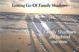 Letting Go Of Family Shadows