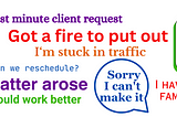 quotes in different colors and fonts saying current meeting running late, last minute client request, got a fire to put out, I’m stuck in traffic, Can we reschedule? A private matter arose, next week would be better, something came up, Sorry I can’t make it, I have a family emergency