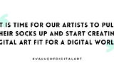 Quote: It is time for our artists to pull their socks up and start creating digital art fit for a digital world.