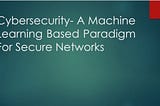 Cyber security- A Machine Learning Based Paradigm For Secure Networks