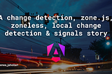 A change detection, zone.js, zoneless, local change detection, and signals story 📚