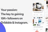 Your passion: The key to gaining 15K+ followers on Dribbble & Instagram.
