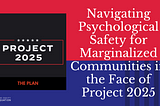 Navigating Psychological Safety for Marginalized Communities in the Face of Project 2025