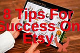 8 Tips For Success Selling On Etsy