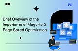Brief Overview of the Importance of Magento 2 Page Speed Optimization