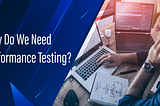Why Do We Need Performance Testing?