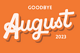 Goodbye August 2023