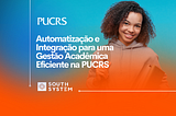 Automatização e Integração para uma Gestão Acadêmica Eficiente na PUCRS