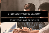 3 Incredibly useful scarcity strategies for Creatives