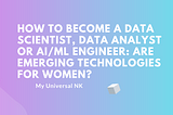 How to Become a Data Scientist, Data Analyst or AI/ML Engineer: Are Emerging Technologies for Women?