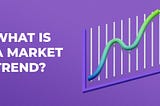 What is a market trend? How to identify a trend and why is it important to trade with the trend?