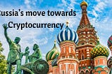 Russia’s Move Towards Cryptocurrency