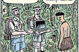 Comic of two jungle explorers presenting a laptop computer to an Amazonian native. One says, “We bring you a connection to the modern world.” The other says, “Next month, we’ll be back with antidepressants.”