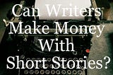 Can Writers Make Money with Short Stories?