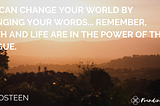 quote that says: “You can change you world by changing your words… remember, death and life are in the power of the tongue.”