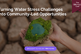 Turning Water Stress Challenges into Community-Led Opportunities