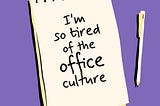 A image designed by the author (Shark in the Suit) of a notepad and pen. The notepad has a message; “I’m So Tired of The Office Culture”.