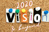 What’s Your Vision For 20/20 & Beyond?