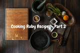 👨‍🍳 Cooking Ruby Recipes 🥣 — Part 2