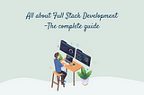 All About Full Stack Development- The Complete Guide